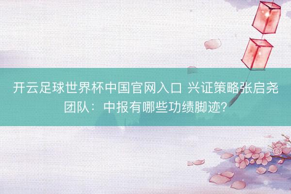 开云足球世界杯中国官网入口 兴证策略张启尧团队：中报有哪些功绩脚迹？