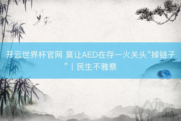 开云世界杯官网 莫让AED在存一火关头“掉链子”丨民生不雅察