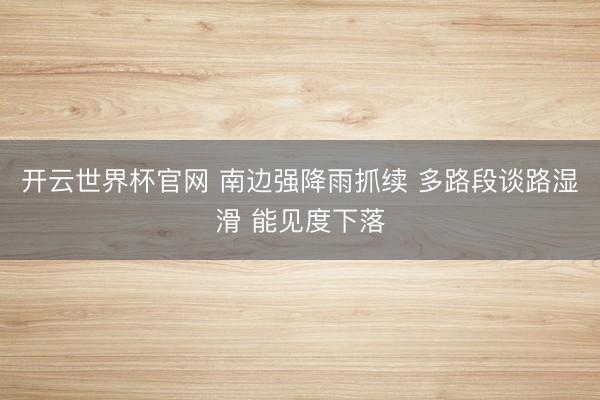 开云世界杯官网 南边强降雨抓续 多路段谈路湿滑 能见度下落