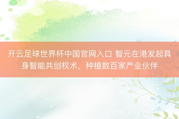 开云足球世界杯中国官网入口 智元在港发起具身智能共创权术，种植数百家产业伙伴
