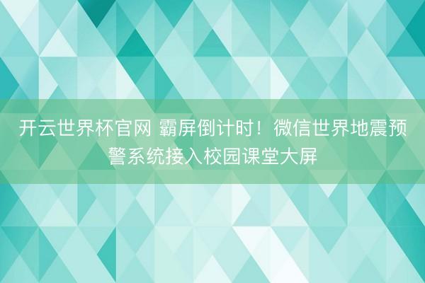 开云世界杯官网 霸屏倒计时！微信世界地震预警系统接入校园课堂大屏