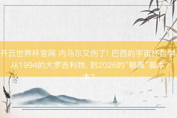 开云世界杯官网 内马尔又伤了! 巴西的宇宙杯哲学: 从1994的大罗吉利物， 到2026的“躺赢”脚本?