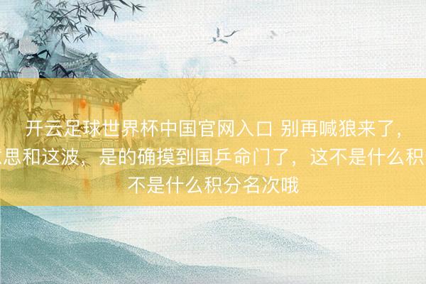 开云足球世界杯中国官网入口 别再喊狼来了,张本好意思和这波,是的确摸到国乒命门了,这不是什么积分名次哦