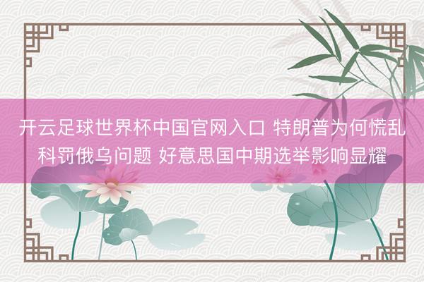 开云足球世界杯中国官网入口 特朗普为何慌乱科罚俄乌问题 好意思国中期选举影响显耀