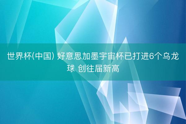 世界杯(中国) 好意思加墨宇宙杯已打进6个乌龙球 创往届新高