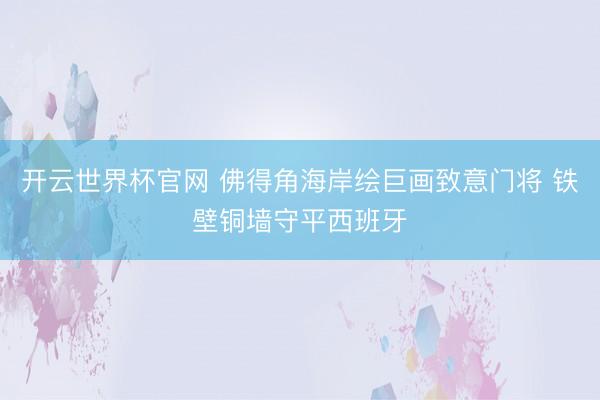开云世界杯官网 佛得角海岸绘巨画致意门将 铁壁铜墙守平西班牙